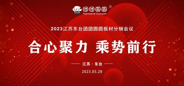 合心聚力 乘势前行|2023江苏东台团团圆圆板材分销会议圆满举行