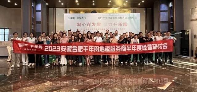 谋发展·开新篇丨2023安徽合肥千年舟地板服务商半年度经营研讨会圆满召开