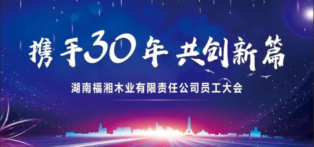 携手三十年，共创新篇！2023福湘木业全体员工大会圆满举行！