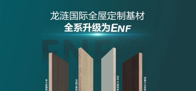 品质升级 | 龙涟国际全屋定制基材全线升级ENF，开启环保板材新时代！
